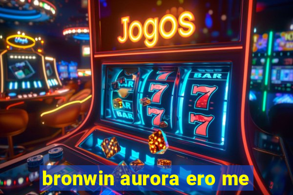 bronwin aurora ero me